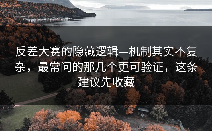 反差大赛的隐藏逻辑—机制其实不复杂，最常问的那几个更可验证，这条建议先收藏