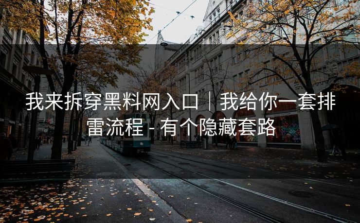 我来拆穿黑料网入口｜我给你一套排雷流程 - 有个隐藏套路