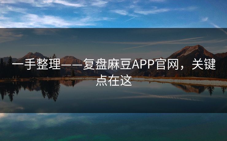 一手整理——复盘麻豆APP官网，关键点在这
